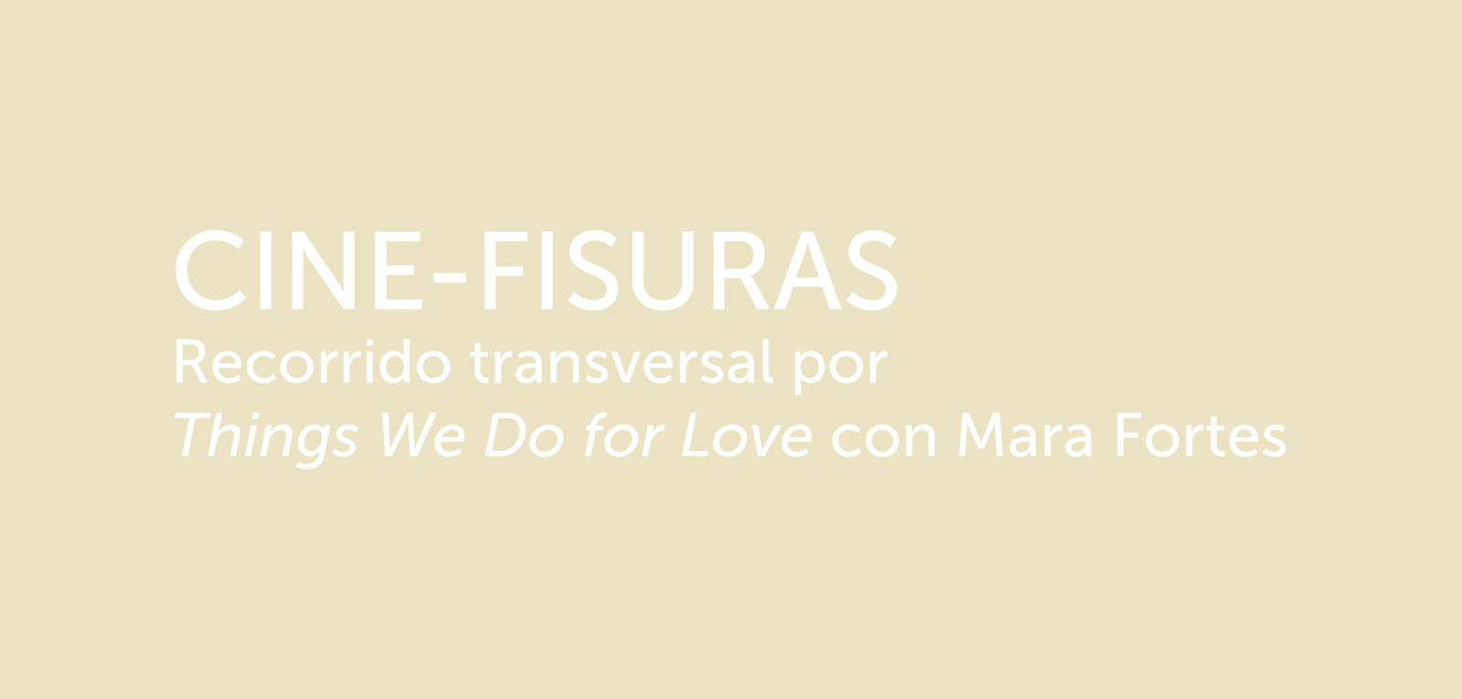 Programa Público de Arte Abierto. CINE-FISURAS. Recorrido transversal por Things We Do for Love con Mara Fortes